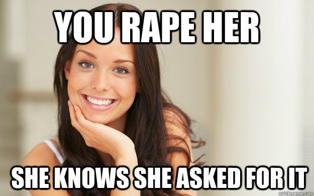 You rape her  she Knows she asked for it  Good Girl Gina