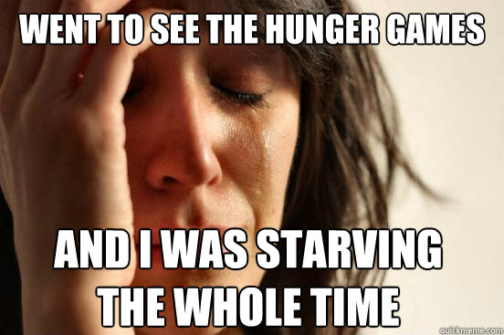 went to see the hunger games and i was starving 
the whole time - went to see the hunger games and i was starving 
the whole time  First World Problems