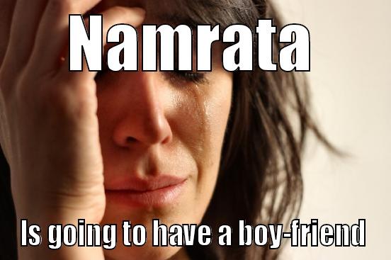 NAMRATA IS GOING TO HAVE A BOY-FRIEND First World Problems