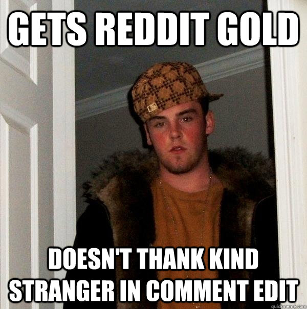 gets reddit gold doesn't thank kind stranger in comment edit - gets reddit gold doesn't thank kind stranger in comment edit  Scumbag Steve