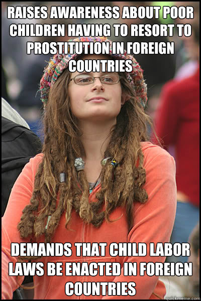 raises awareness about poor children having to resort to prostitution in foreign countries Demands that child labor laws be enacted in foreign countries  College Liberal