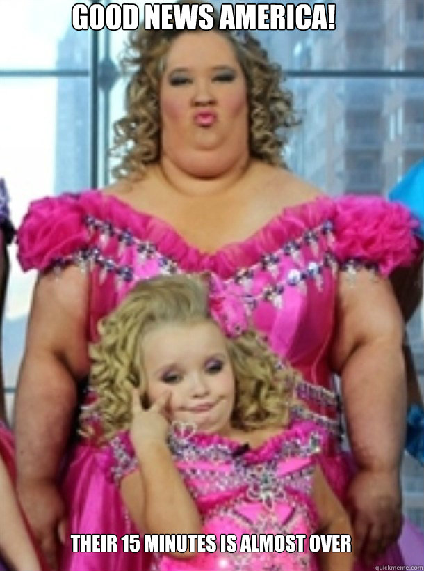 Good News America!
 Their 15 minutes is almost over   - Good News America!
 Their 15 minutes is almost over    Honey Boo Boo