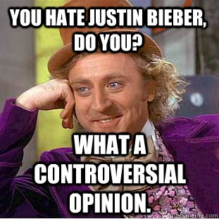 you hate justin bieber, do you? what a controversial opinion.  Creepy Wonka