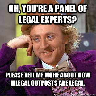 Oh, you're a panel of legal experts?  Please tell me more about how illegal outposts are legal.   Condescending Wonka