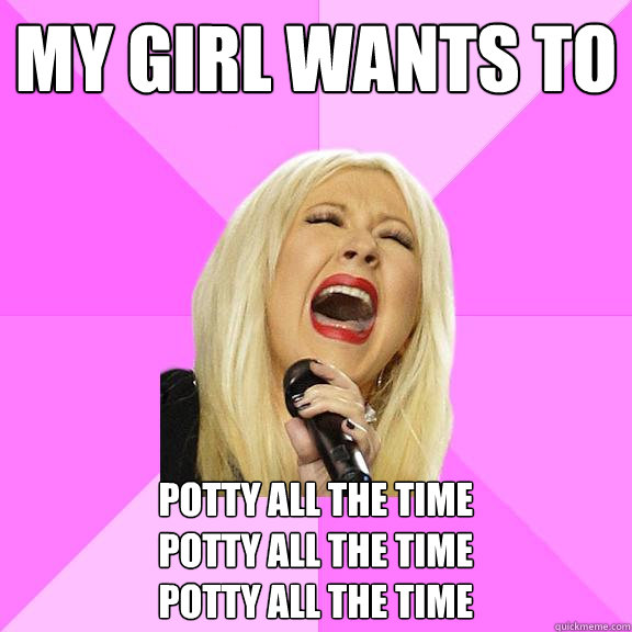 My girl wants to  potty all the time
potty all the time
potty all the time  Wrong Lyrics Christina