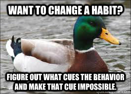 Want to change a habit? Figure out what cues the behavior and make that cue impossible.  - Want to change a habit? Figure out what cues the behavior and make that cue impossible.   Good Advice Duck