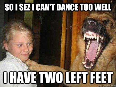 So i sez i can't dance too well i have two left feet - So i sez i can't dance too well i have two left feet  Humorous Hound