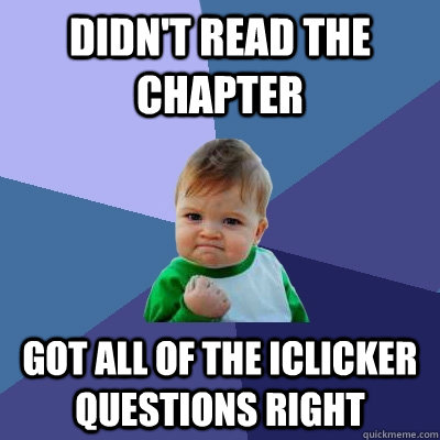 Didn't read the chapter Got all of the iclicker questions right  Success Kid