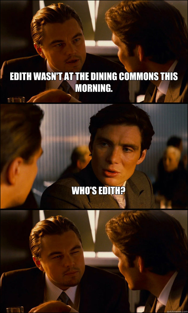 Edith wasn't at the dining commons this morning. who's Edith?  - Edith wasn't at the dining commons this morning. who's Edith?   Inception