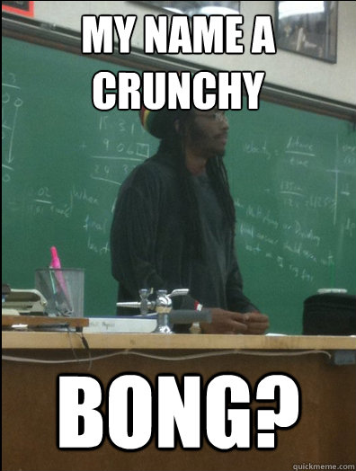 MY NAME A CRUNCHY BONG?  Rasta Science Teacher