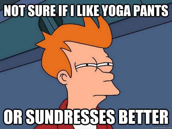 Not sure if I like yoga pants Or sundresses better  