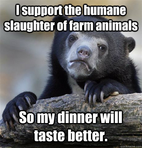 I support the humane slaughter of farm animals So my dinner will taste better. - I support the humane slaughter of farm animals So my dinner will taste better.  Misc