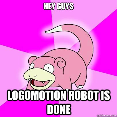 Hey Guys Logomotion robot is done  Slowpoke