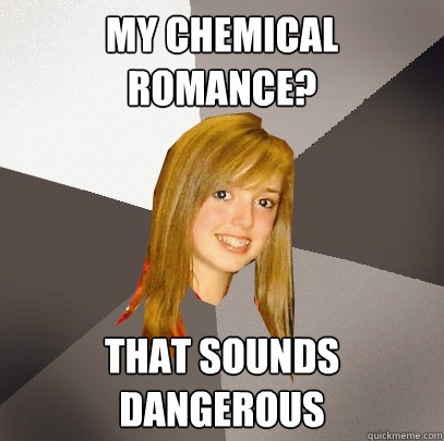 My Chemical Romance? That sounds dangerous  Musically Oblivious 8th Grader