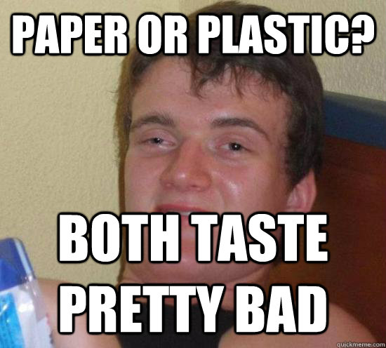 paper or plastic? both taste pretty bad - paper or plastic? both taste pretty bad  Really High Guy