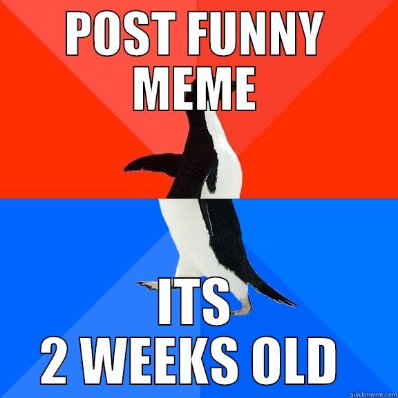 POST FUNNY MEME ITS 2 WEEKS OLD  Socially Awesome Awkward Penguin