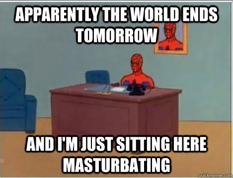 Apparently the world ends tomorrow and i'm just sitting here masturbating  Spiderman Desk