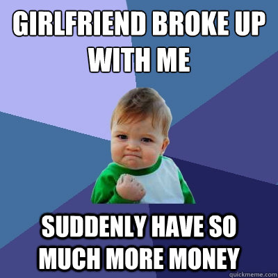 Girlfriend broke up with me suddenly have so much more money  Success Kid