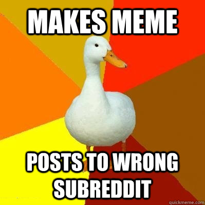 Makes meme posts to wrong subreddit  Tech Impaired Duck