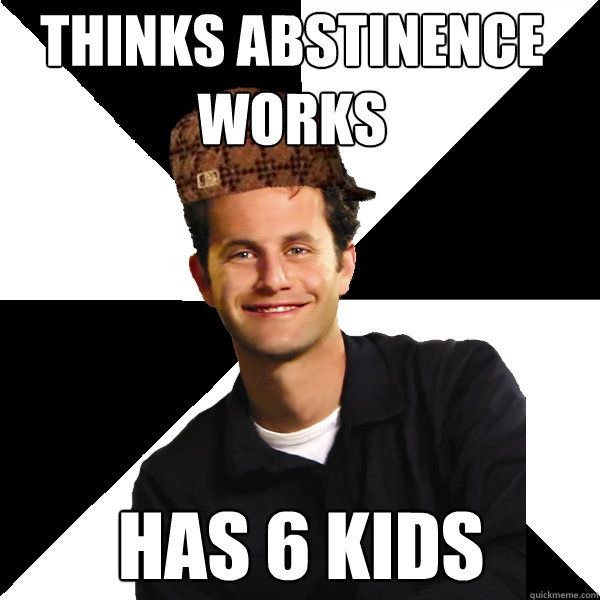 thinks abstinence works has 6 kids  Scumbag Christian