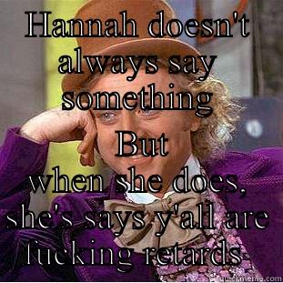 HANNAH DOESN'T ALWAYS SAY SOMETHING  BUT WHEN SHE DOES, SHE'S SAYS Y'ALL ARE FUCKING RETARDS  Condescending Wonka