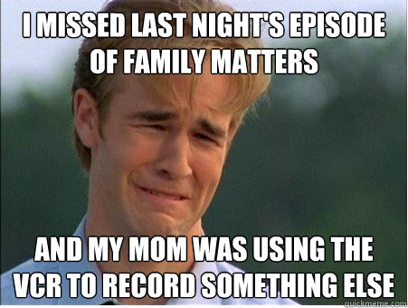 I missed last night's episode of family matters and My mom was using the VCR to record something else  1990s Problems