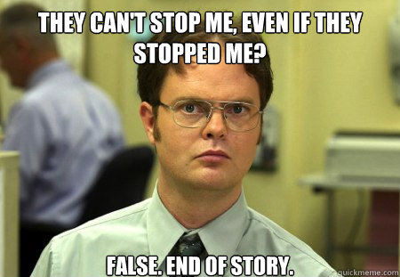 They can't stop me, Even if they stopped me?
 FALSE. End of story.  Dwight