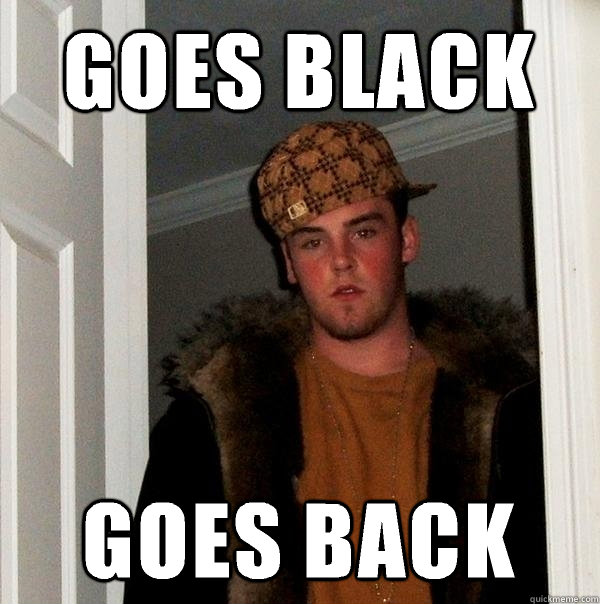 Goes black goes back  Scumbag Steve