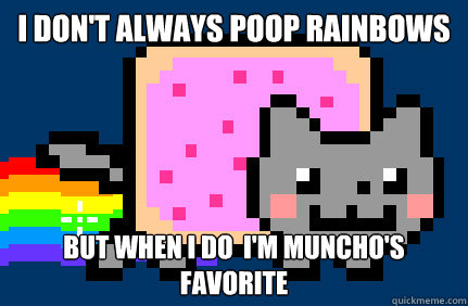 I don't always poop rainbows but when i do  i'm muncho's favorite - I don't always poop rainbows but when i do  i'm muncho's favorite  Nyan cat