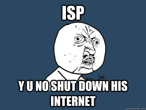 ISP y u no shut down his internet - ISP y u no shut down his internet  Y U No