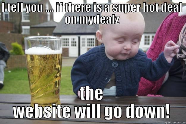 I TELL YOU .... IF THERE IS A SUPER HOT DEAL ON MYDEALZ THE WEBSITE WILL GO DOWN! drunk baby