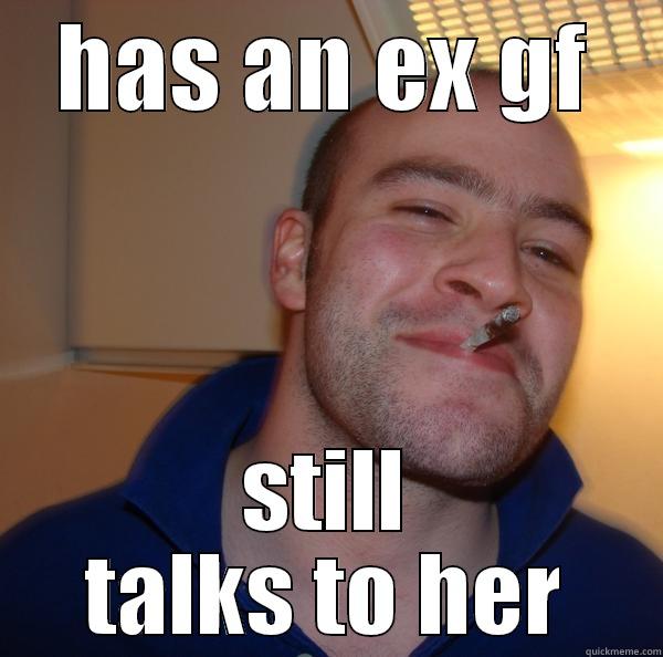real man - HAS AN EX GF STILL TALKS TO HER Good Guy Greg 