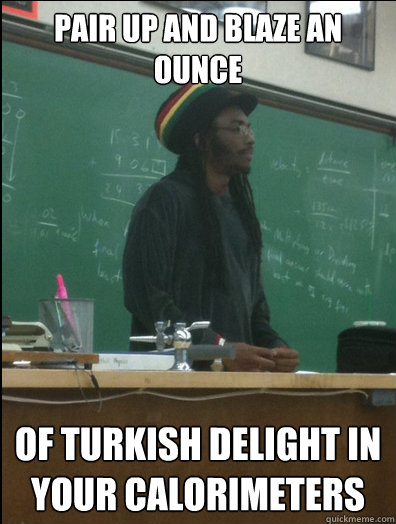 Pair up and Blaze an ounce of Turkish Delight in your calorimeters  Rasta Science Teacher