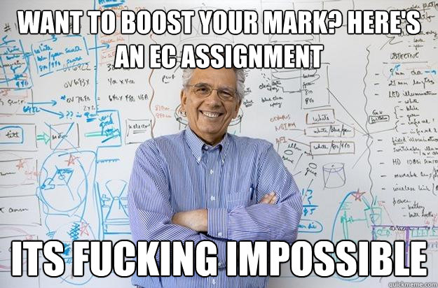 Want to boost your mark? Here's an EC assignment ITS FUCKING IMPOSSIBLE - Want to boost your mark? Here's an EC assignment ITS FUCKING IMPOSSIBLE  Engineering Professor