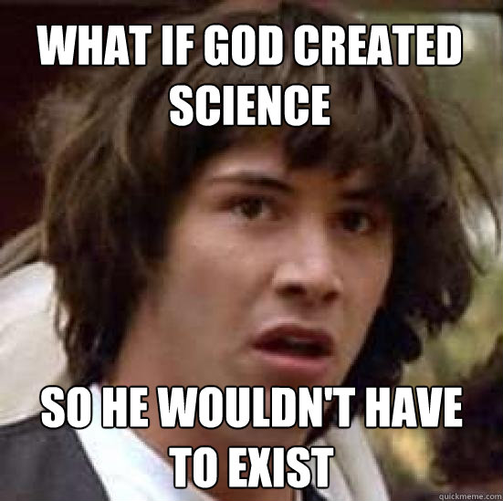 What if god created science so he wouldn't have to exist  conspiracy keanu