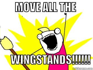        MOVE ALL THE                                                      WINGSTANDS!!!!!! All The Things