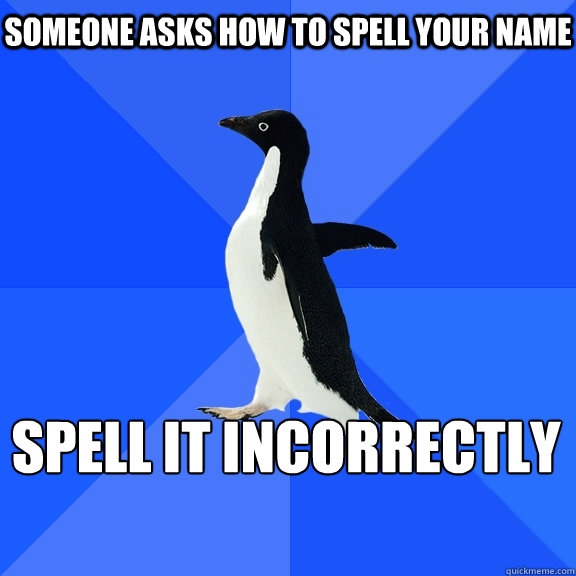 Someone asks how to spell your name spell it incorrectly     Socially Awkward Penguin