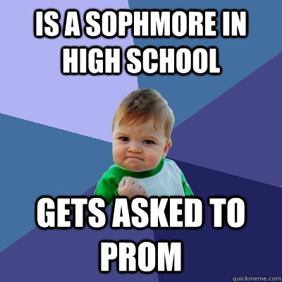 is a sophmore in high school gets asked to prom  Success Kid