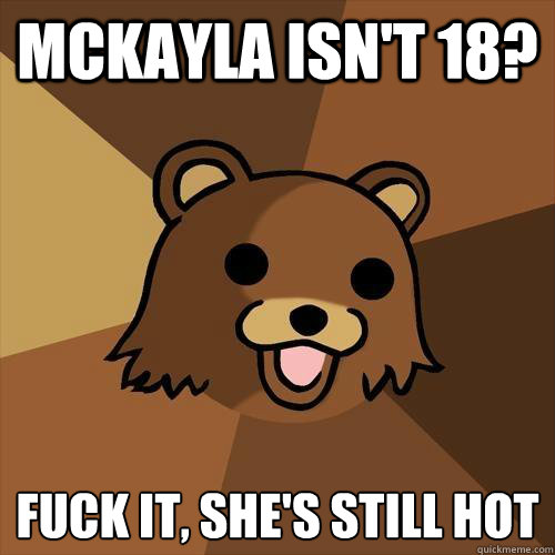 McKayla isn't 18? Fuck it, she's still hot
  Pedobear