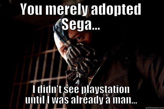 YOU MERELY ADOPTED SEGA... I DIDN'T SEE PLAYSTATION UNTIL I WAS ALREADY A MAN... Angry Bane