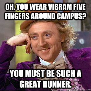 Oh, you wear vibram five fingers around campus? you must be such a great runner. - Oh, you wear vibram five fingers around campus? you must be such a great runner.  Condescending Wonka