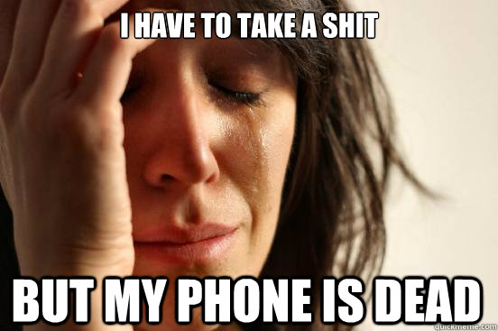 i have to take a shit but my phone is dead  First World Problems