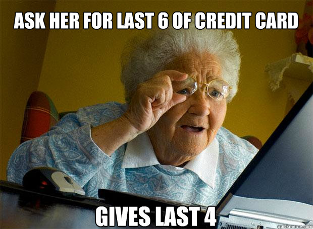 ask her for last 6 of credit card gives last 4   - ask her for last 6 of credit card gives last 4    Grandma finds the Internet