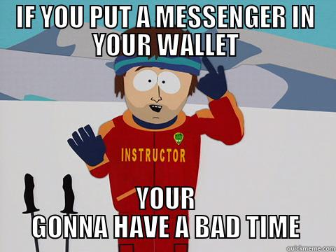 IF YOU PUT A MESSENGER IN YOUR WALLET YOUR GONNA HAVE A BAD TIME Youre gonna have a bad time