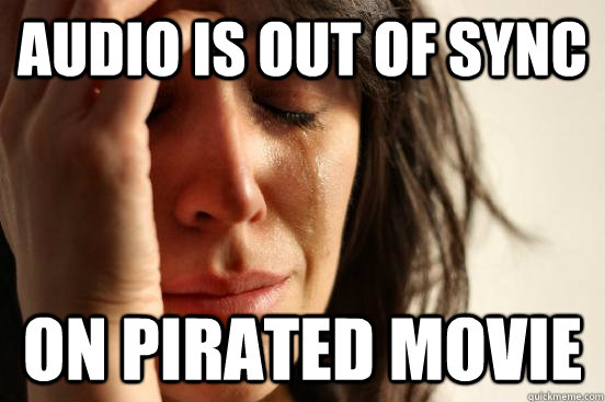 Audio is out of sync on pirated movie  First World Problems