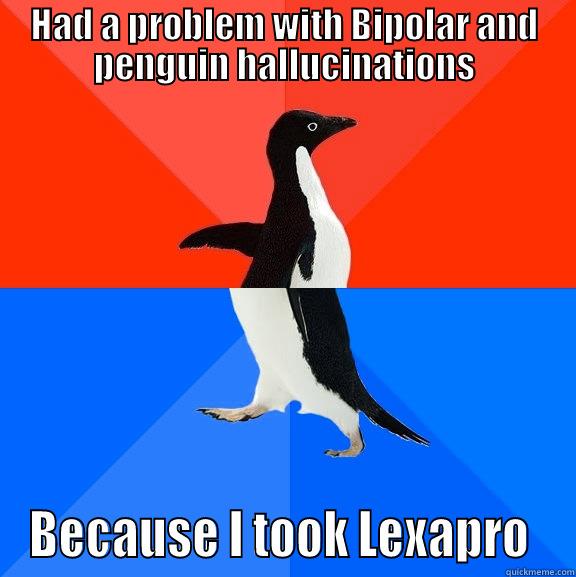 Anti depressants - HAD A PROBLEM WITH BIPOLAR AND PENGUIN HALLUCINATIONS BECAUSE I TOOK LEXAPRO  Socially Awesome Awkward Penguin