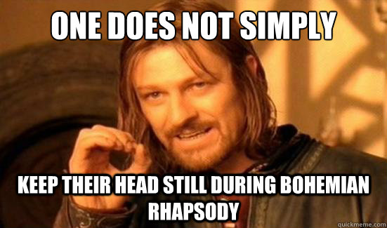 One Does Not Simply keep their head still during bohemian rhapsody  Boromir