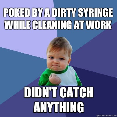 poked by a dirty syringe while cleaning at work Didn't catch anything  Success Baby