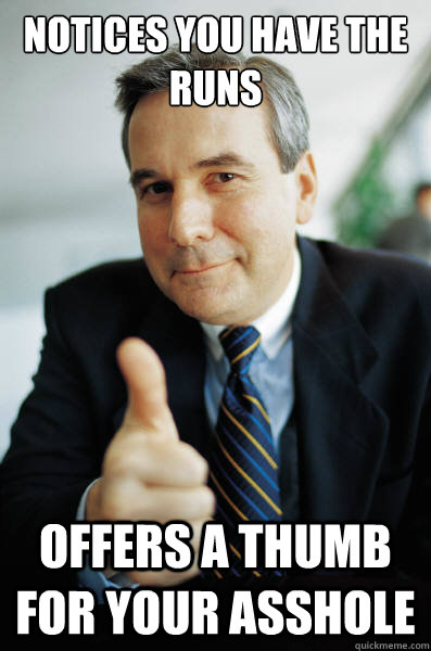 Notices you have the runs offers a thumb for your asshole - Notices you have the runs offers a thumb for your asshole  Good Guy Boss