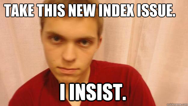 take this new index issue. i insist.  